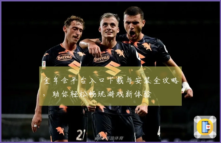 金年会平台入口下载与安装全攻略，助你轻松畅玩游戏新体验