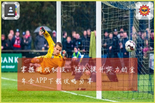 掌握游戏秘技，轻松提升实力的金年会APP下载攻略分享