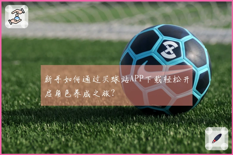 新手如何通过买球站APP下载轻松开启角色养成之旅？