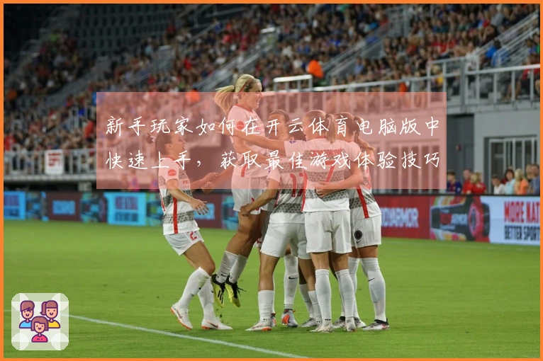 新手玩家如何在开云体育电脑版中快速上手，获取最佳游戏体验技巧