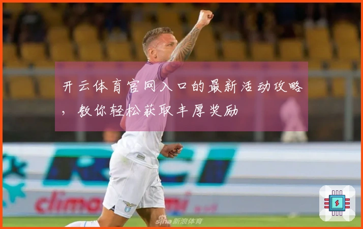 开云体育官网入口的最新活动攻略，教你轻松获取丰厚奖励