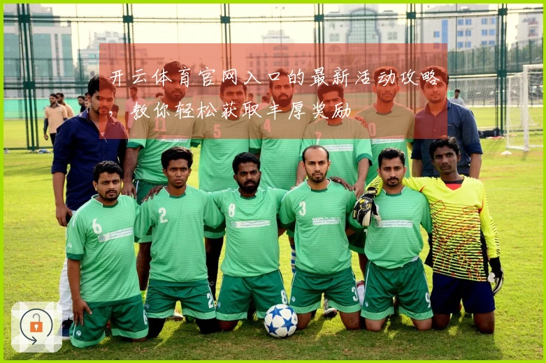 开云体育官网入口的最新活动攻略，教你轻松获取丰厚奖励