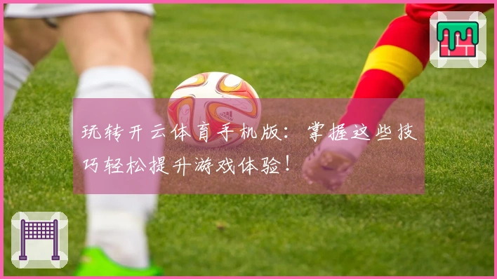 玩转开云体育手机版：掌握这些技巧轻松提升游戏体验！